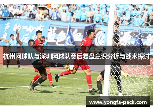 杭州网球队与深圳网球队赛后复盘意识分析与战术探讨