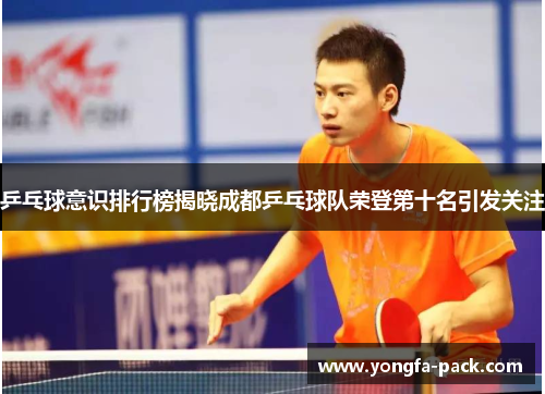 乒乓球意识排行榜揭晓成都乒乓球队荣登第十名引发关注