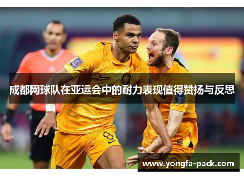成都网球队在亚运会中的耐力表现值得赞扬与反思