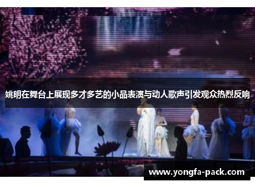 姚明在舞台上展现多才多艺的小品表演与动人歌声引发观众热烈反响