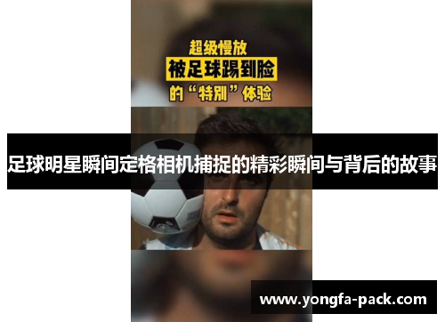 足球明星瞬间定格相机捕捉的精彩瞬间与背后的故事