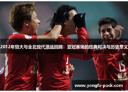 2012年恒大与全北现代激战回顾：亚冠赛场的经典对决与历史意义