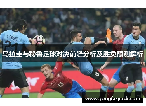 乌拉圭与秘鲁足球对决前瞻分析及胜负预测解析