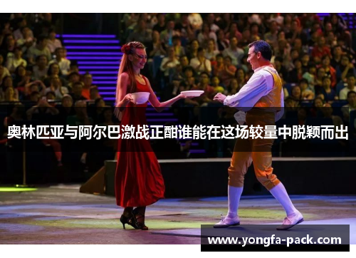 奥林匹亚与阿尔巴激战正酣谁能在这场较量中脱颖而出