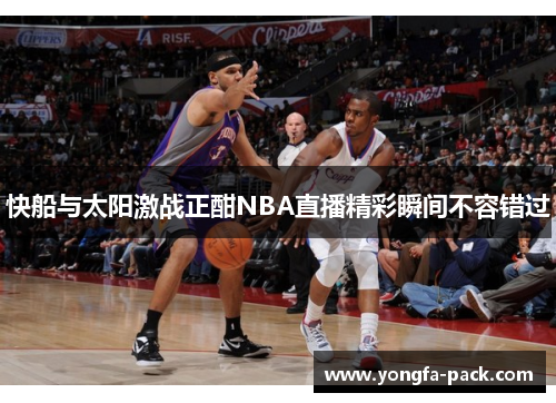 快船与太阳激战正酣NBA直播精彩瞬间不容错过