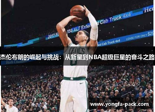 杰伦布朗的崛起与挑战：从新星到NBA超级巨星的奋斗之路