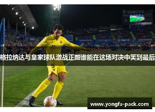格拉纳达与皇家球队激战正酣谁能在这场对决中笑到最后