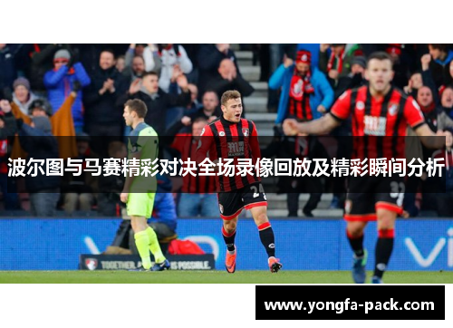 波尔图与马赛精彩对决全场录像回放及精彩瞬间分析